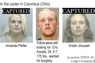 In the cooler in Columbus (Ohio): Amanda Pfeifer; police were still looking for Eric Acosta, 24, 6'1", 175 lbs, wanted for burglary; Kristin Jirousek (WBSN-10, Ledger-Examiner)