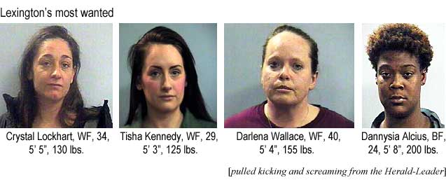 Lexington's most wanted: Crystal Lockhart, WF, 34, 5'5", 130 lbs; Tisha Kennedy, WF, 29, 5'3", 125 lbs; Darlena Wallace, WF, 40, 5'4", 155 lbs; Dannysia Alcius, BF, 24, 5'8", 200 lbs (pulled kicking and screaming from the Heral-Leader)