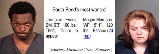 jermaine.jpg South Bend's most wanted: Jermaine Evans, BM, 6'3", 160 lbs, theft, failure to appear; Megan Morrison, WF, 5'1", 120 lbs (2d rap) (Michiana Crime Stoppers)