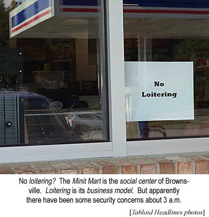 No loitering? The Minit Mart is the social center of Brownsville. Loitering is its business model. But apparently there has been a security concern about 3 a.m. (Tabloid Headlines photos)