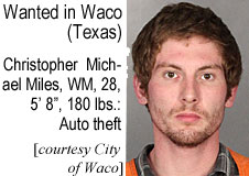 chrisaut.jpg Wanted inh Waco (Texas): Christopher Michael          Miles, WM, 28, 5'8", 180 lbs, auto theft (City of Waco)