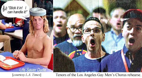 lifemens.jpg Tenors of the Los Angeles Gay Men's Chorus rehearse (L.A. Times) LIfe Saver Dued: Stick it in! I can handle it!
