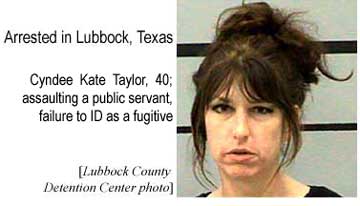 Arrested in Lubbock, Texas: Cyndee Kate Taylor, 40, assaulting a public servant, failure to ID as a fugitive (Lubbock County Detention Center photo)
