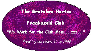 Welcome to the Gretchen Horton Freakazoid Club!