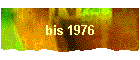 bis 1976