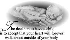   he decision to have a child

is to accept that your heart will forever

walk about outside of your body.