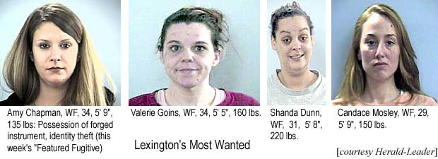 Lexington's most wanted: Amy Chapman, WF, 34, 5'9", 135 lbs, possession of a forged instrument, identity theft (this week's Featured Fugitive); Valerie Goins, WF, 34, 5'5", 160 lbs; Shanda Dunn, WF, 31, 5'8", 220 lbs; Candace Mosley, WF, 29, 5'9", 150 lbs (Herald-Leader)