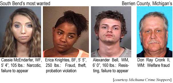 cassiemc.jpg South Bend's most wanted: Cassie McEndarfer, WF, 5'4", 105 lbs, narcotic, failure to appear; Erica Knightes, BF, 5'5", 250 lbs, fraud, theft, probation violation; Alexander Bell, WM, 6'0", 160 lbs, resisting, failure to appear; Berrien County, Michigan's: Don Ray Cronk II, WM, welfare fraud (Michiana Crime Stoppers)