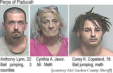 cynthiaa.jpg Perps of Paducah: Anthony Lynn, 32, bail jumping, 3 counties; Cynthia A. Javor, 56, meth; Corey K. Copeland, 18, bail jumping, meth (McCracken County Sheriff)