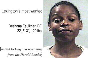 Lexington's most wanted: Deshana Faulkner, BF, 22, 5'3", 120 lbs (pulled kicking and screaming from the Herald-Leader)