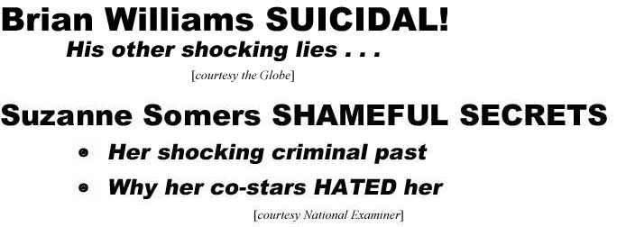 Brian Williams suicidal, his other shocking lies (Globe); Suzanne Somers shameful secrets, her shocking criminal past, why her co-stars hated her (Examiner)