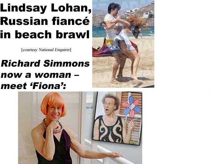 Lindsay Lohan, Russian fiancé in beach brawl; Richard Simmons now a woman, meet 'Fiona' (Enquirer)