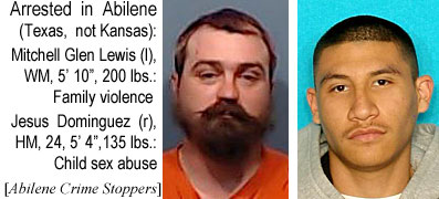 jesusdom.jpg Arrested in Abilene: (Texas, not Kansas): Mitchell Glen Lewis (l),WM, 5'10", 200 lbs, family violence; Jesus Dominguez (r), HM, 24, 5'4", 125 lbs, child sex abuse (Abilene Crime Stoppers)