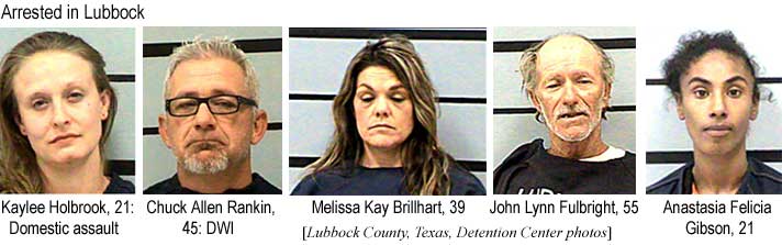 Arrested in Lubbock: Kaylee Holbrook, 21, domestic assault; Chuck Allen Rankin, 45, DWI; Melissa Kay Brillhart, 39; John Lynn Fulbright, 55; Anastasia Felicia Gibson, 21 (Lubbock County, Texas, Detention Center photos)