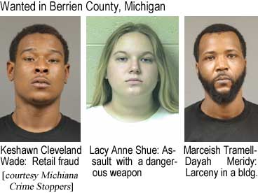 keshmarc.jpg Wanted in Berrien County, Michigan: Keshawn Cleveland Wade, retail fraud; Lacy Anne Shue, assault with a dangerous weapon; Marceish Tramell-Dayah Meridy, larceny in a bldg (Michiana Crime Stoppers)