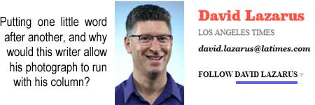 Putting one little word after another, and why would this writer allow his photograph to run with his column? David Lazarus, Los Angeles Times, follow David Lazarus david.lazarus@latimes.com