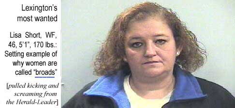 Lexington's most wanted: Lisa Short, WF, 48, 5'1", 170 lbs, Setting example of why women are called "broads" (Herald-Leader)