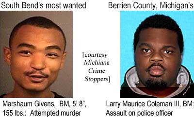 South Bend's most wanted: Marshaum Givens, BM, 5'8", 155 lbs, attempted murder; Berrien County, Michigan's: Larry Maurice Coleman III, BM, assault on police officer (Michiana Crime Stoppers)