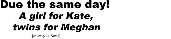 megkheds.jpg Due the same day! A girl for Kate, twins for Meghan (In Touch)