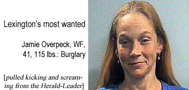 Lexington's most wanted: Jamie Overpeck, WF, 41, 115 lbs, burglary (pulled kicking and screaming from the Herald-Leader)