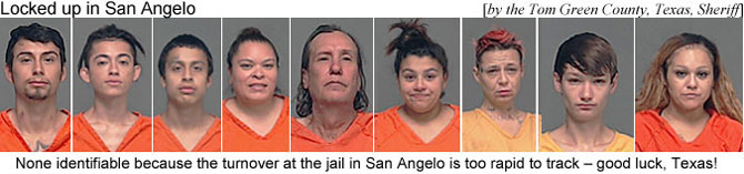 sanfuckd.jpg Locked up in San Angelo by the Tom Green County Sheriff; None identifiable because the turnover at the jail in San Angelo is too rapid to track - good luck, Texas!
