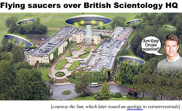 Flying saucers over British Scientology HQ (the Sun, which later issued an apology to extraterrestrials)