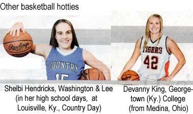Other basketball hotties: Shelbi Hendricks, Washington & Lee (in her high school days, at Louisville, Ky., Country Day); Devanny King, Georgetown (Ky.) College (from Medina Ohio)