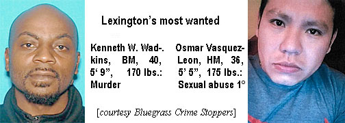 waddkins.jpg Lexington's most wanted: Kenneth W. Wadkins, BM, 40, 5'9", 140 lbs, murder; Osmar Vasquez-Leon, HM, 36, 5'5", 175 lbs, sexual  abuse 1° (Bluegrass Crime Stoppers)