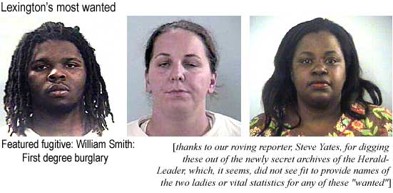 Lexington's most wanted: Wlliam Smith: First degree burglary (thanks to our roving reporter, Steve Yates, for digging these ouf ot the newly secret archives of the Herald-Leader, which, it seems, did not see fit to provide names of the two ladies or vital statistics for any of these "wanted")