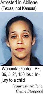 Arrested in Abilene (Texas, not Kansas): Wonanita Gordon, BF, 35, 5'2", 150 lbs, injury to a child (Abilene Crime Stoppers)