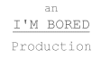 An I'M BORED Production