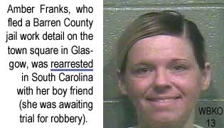 Amber Franks, who fled a Barren County work detail on the town square in Glasgow, was rearrested in South Carolina with her boy friend (she was awaiting trial for robbery) WBKO 13