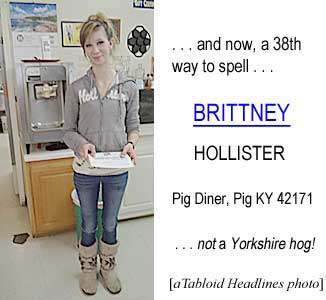brittney.jpg . . . and now a 38th way to spell BRITTNEY, Hollister, Pig Diner, Pig KY 42171, not a Yorkshire hog (Tabloid Headlines photo)