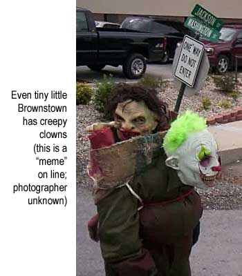 bronclon.jpg Even the tiny little Brownstown has creepy clowns (this is a "meme" on line; photographer unknown)