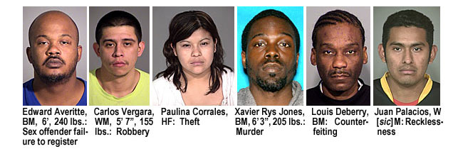 centrin3.jpg Edward Averitte, BM, 61, 240 lbs, sex offender failure to register; Carlos Vergara, WM, 5'7", 155 lbs, robbery; Paulina Corrales, HF, theft; Xavier Rys Jones, BM, 6'3", 205 lbs, murder; Louis Deberry, BM, counterfeiting; Juan Palacios, W[sic]M, recklessness