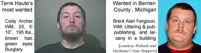 codybent.jpg Terre Haute's most wanted: Cody Archer, WM, 25, 5'10", 195 lbs, brown hair. green eyes, burglary; Wanted in Berrien County, Michigan: Brent Alan Fergison, WM, uttering & publishing and larceny in a building (Wabash and Michiana Crime Stoppers)