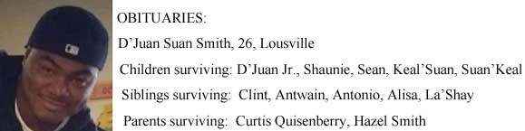 Obituaries: D'Juan Suan Smith, 26, Louisville. Children surviving: D'Juan Jr., Shaunie, Sean, Keal'Suan, Suan'Keal; Siblings surviving: Clint, Antwain, Antonio, Alisa, La'Shay; Parents surviving: Curtis Quisenberry, Hazel Smith