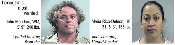 Lexington's most wanted: John Meadors, WM, 5'9", 240 lbs; Maria Rico-Deleon, HF, 31, 5'3", 135 lbs (pulled kicking & screaming from the Herald-Leader)