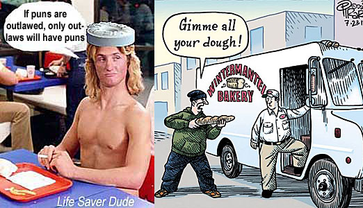 lifedogh.jpg "Gimme all your dough!" Life Saver Dude: If puns are outlawed, only outlaws will have puns