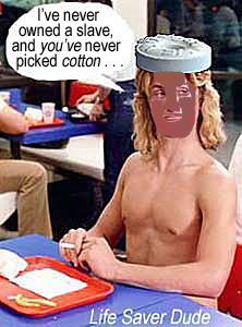 lifenigr.jpg Life Saver Dude: "I've never owned a slave and you've never picked cotton"