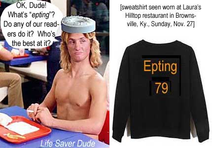 lifesept.jpg Life Saver Dude: OK, Dude, what's "epting"? Do any of our readers do it? Who's the best at it? Epting 79 Sweatshirt worn at Laura's Hilltop restaurant in Brownsville, Ky., Sunday, Nov. 27