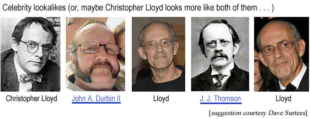 Celebrity lookalikes (or, maybe Christopher Lloyd looks more like both of them . . . ) Christopher Lloyd, John A. Durbin II, Lloyd, J. J. Thomson, Lloyd (suggestion courtesy Dave Surtees)