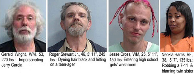 neoklaha.jpg Gerald Wright, WM, 53, 220 lbs, impersonating Jerry Garcia; Roger Stewart Jr., 46, 5'11", 245 lbs, dyeing hair black and hitting on a teen-ager; Jesse Cross, WM, 25, 5'11", 150 lbs, entering high school girls' washroom; Neokla Harris, BF, 38, 5'7", 135 lbs, robbing a 7-11 & blaming twin sister