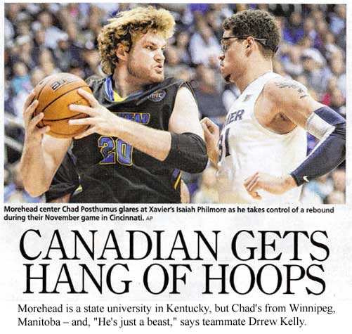 Canadian gets hang of hoops, Morehead center Chad Posthumus glares at Xavier's Isiah Philmore as he takes control of a rebound during their November game in Cincinnati, Morehead is a state university in Kentucky, but Chad's from Winnipeg, Manitoba – and, "He's just a beast," says teammate Drew Kelly (AP)