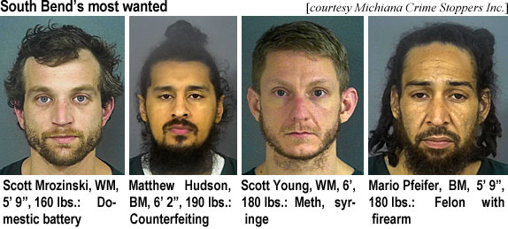 scottmro.jpg South Bend's most wanted (Michiana Crime Stoppers Inc.): Scott Mrozinski, WM, 5'9", 160 lbs, domestic battery; Matthew Hudson, BM, 6'2", 190 lbs, counterfeiting; Scott Young, WM, 6', 180 lbs, meth, syringe; Mario Pfeifer, BM, 5'9", 180 lbs, felon with firearm
