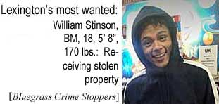 stinswlm.jpg Lexington's most wanted: Willaim Stinson,
          BM, 18, 5'8", 170 lbs, receiving stolen property
          (Bluegrass Crime Stoppers)