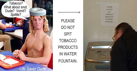 lifefoun.jpg Life Saver Dude: Please do not spit tobacco products in water fountain. Tobacco? What about snot, Dude? Vomit? Spittle?