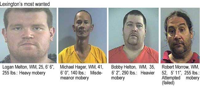 logbobby.jpg Lexington's most wanted: Logan Melton, WM, 25, 6'6", 255 lbs, heavy mobery; Michael Hager, WM, 41, 6'0", 140 lbs, misdemeanor mobery; Bobby Helton, WM, 35, 6'2", 290 lbs, heavier mobery; Robert Morrow, WM, 52, 5'11", 255 lbs, attempted mobery (failed)