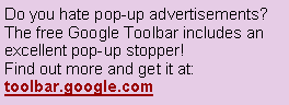 Text Box: Do you hate pop-up advertisements?  The free Google Toolbar includes an excellent pop-up stopper!  Find out more and get it at: toolbar.google.com