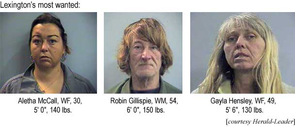 Lexington's most wanted: Aletha McCall, WF, 30, 5'0", 140 lbs, Robin Gillispie, WM, 54, 6'0", 150 lbs, Gayla Hensley, WF, 49, 5'6", 130 lbs (Herald-Leader)